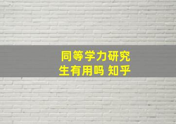 同等学力研究生有用吗 知乎